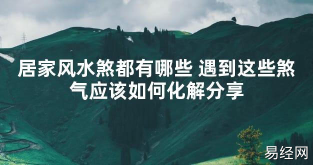 【2024最新风水】居家风水煞都有哪些 遇到这些煞气应该如何化解分享【好运风水】